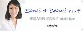 産婦人科医 尾西芳子オフィシャルブログ「Santé et Beauté カルテ」Powered by Ameba